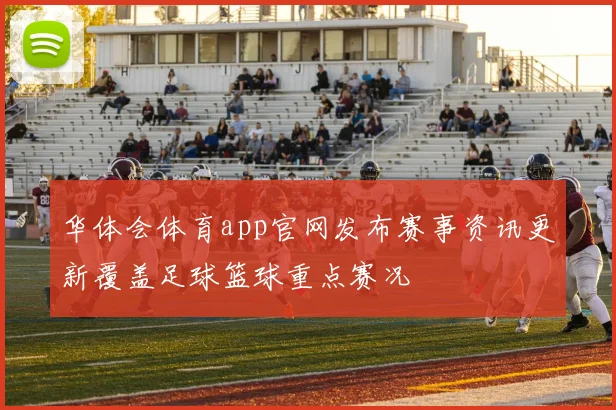 华体会体育app官网发布赛事资讯更新覆盖足球篮球重点赛况