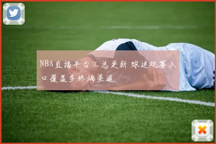 NBA直播平台汇总更新 球迷观赛入口覆盖多终端渠道