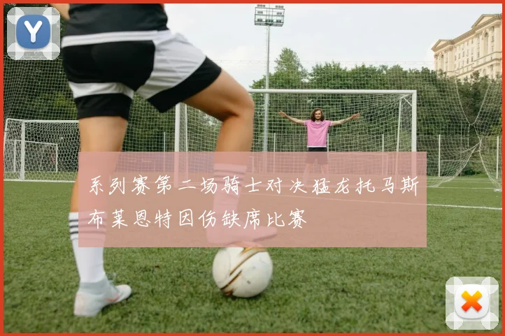 系列赛第二场骑士对决猛龙托马斯布莱恩特因伤缺席比赛