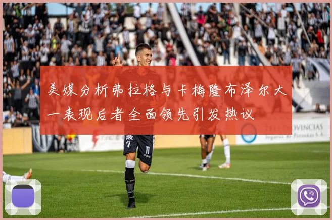 美媒分析弗拉格与卡梅隆布泽尔大一表现后者全面领先引发热议