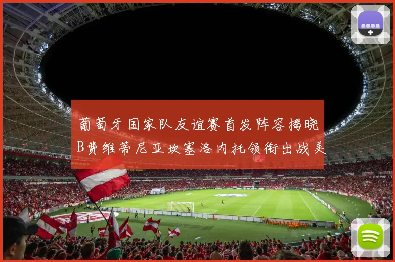 葡萄牙国家队友谊赛首发阵容揭晓B费维蒂尼亚坎塞洛内托领衔出战美国