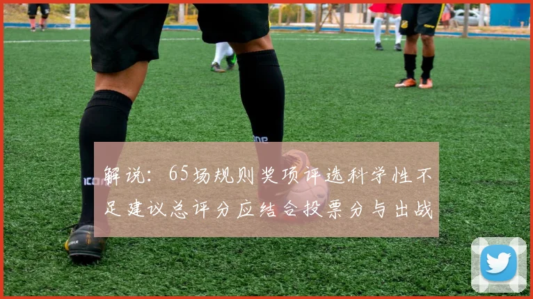 解说：65场规则奖项评选科学性不足建议总评分应结合投票分与出战场次