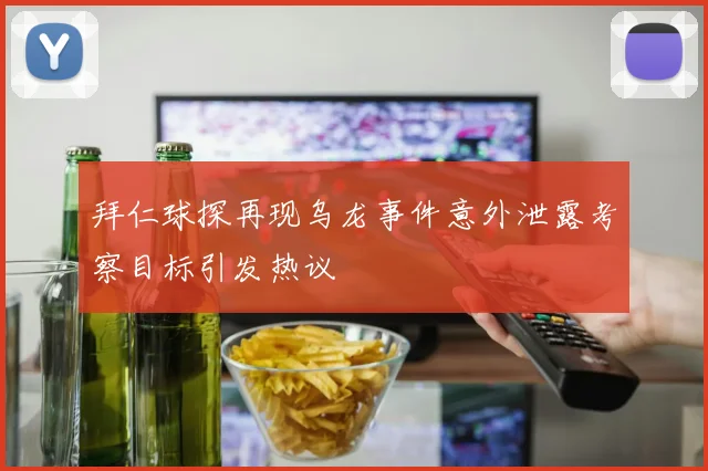 拜仁球探再现乌龙事件意外泄露考察目标引发热议