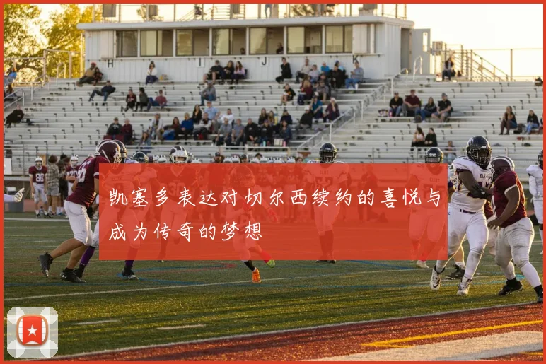 凯塞多表达对切尔西续约的喜悦与成为传奇的梦想