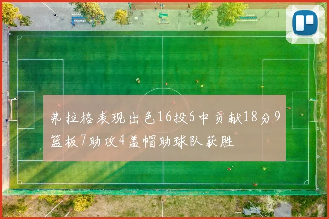 弗拉格表现出色16投6中贡献18分9篮板7助攻4盖帽助球队获胜