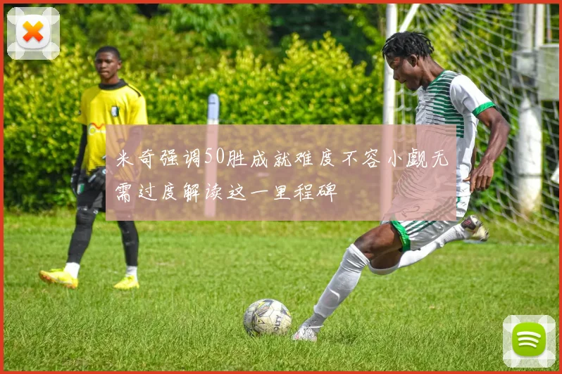 米奇强调50胜成就难度不容小觑无需过度解读这一里程碑