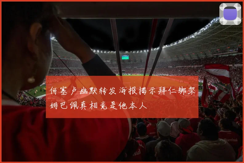 何塞卢幽默转发海报揭示拜仁绑架姆巴佩真相竟是他本人