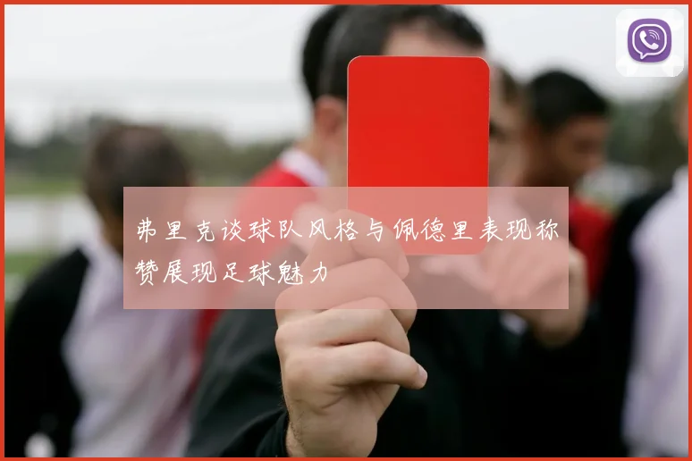 弗里克谈球队风格与佩德里表现称赞展现足球魅力